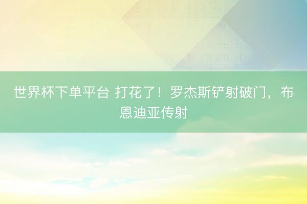 世界杯下單平臺 打花了！羅杰斯鏟射破門，布恩迪亞傳射
